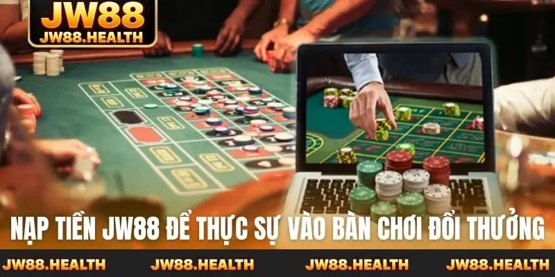 Nạp tiền Jw88 để thực sự vào bàn chơi đổi thưởng